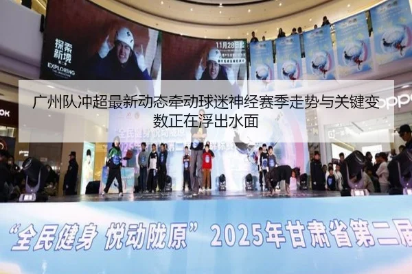 广州队冲超最新动态牵动球迷神经赛季走势与关键变数正在浮出水面 - kaiyun